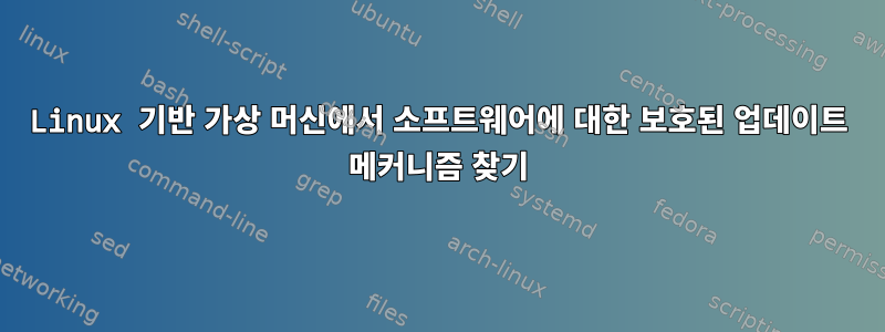 Linux 기반 가상 머신에서 소프트웨어에 대한 보호된 업데이트 메커니즘 찾기