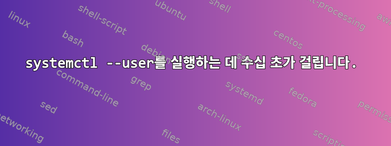 systemctl --user를 실행하는 데 수십 초가 걸립니다.