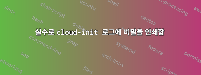 실수로 cloud-init 로그에 비밀을 인쇄함