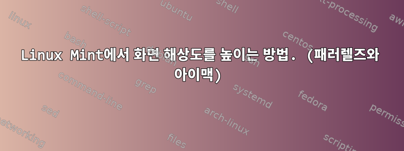 Linux Mint에서 화면 해상도를 높이는 방법. (패러렐즈와 아이맥)