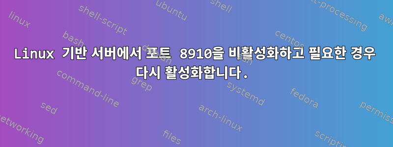 Linux 기반 서버에서 포트 8910을 비활성화하고 필요한 경우 다시 활성화합니다.