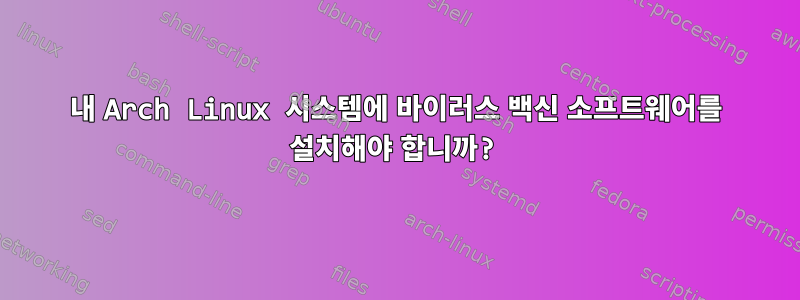 내 Arch Linux 시스템에 바이러스 백신 소프트웨어를 설치해야 합니까?