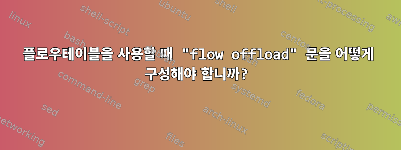 플로우테이블을 사용할 때 "flow offload" 문을 어떻게 구성해야 합니까?