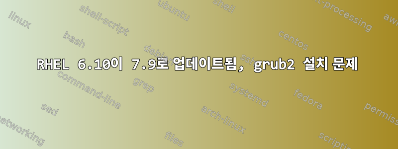 RHEL 6.10이 7.9로 업데이트됨, grub2 설치 문제