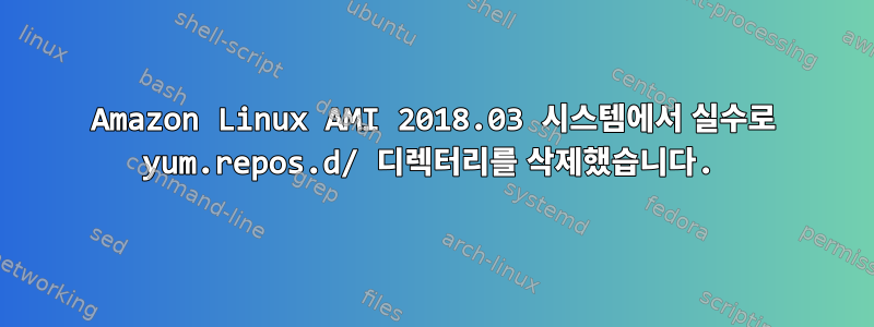 Amazon Linux AMI 2018.03 시스템에서 실수로 yum.repos.d/ 디렉터리를 삭제했습니다.