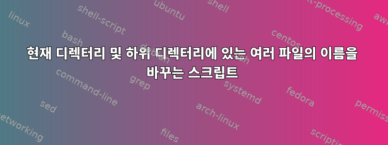 현재 디렉터리 및 하위 디렉터리에 있는 여러 파일의 이름을 바꾸는 스크립트