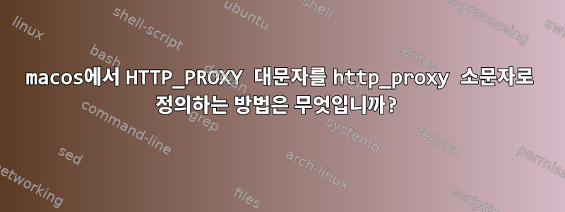 macos에서 HTTP_PROXY 대문자를 http_proxy 소문자로 정의하는 방법은 무엇입니까?