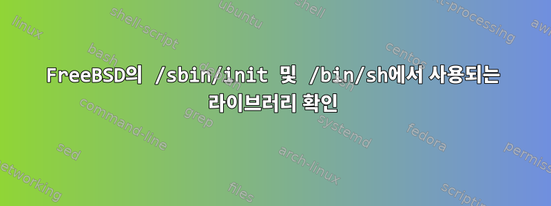 FreeBSD의 /sbin/init 및 /bin/sh에서 사용되는 라이브러리 확인