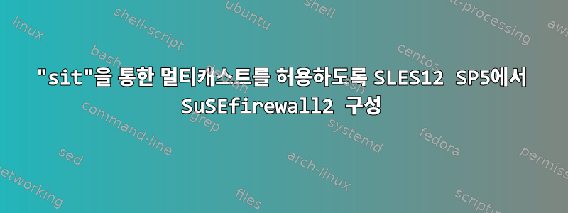 "sit"을 통한 멀티캐스트를 허용하도록 SLES12 SP5에서 SuSEfirewall2 구성