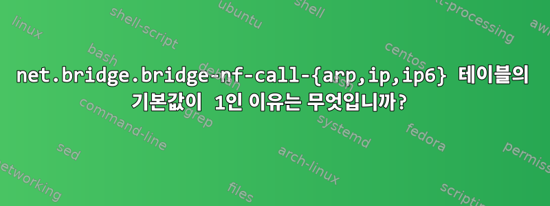 net.bridge.bridge-nf-call-{arp,ip,ip6} 테이블의 기본값이 1인 이유는 무엇입니까?