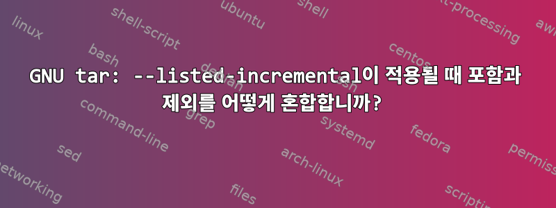 GNU tar: --listed-incremental이 적용될 때 포함과 제외를 어떻게 혼합합니까?