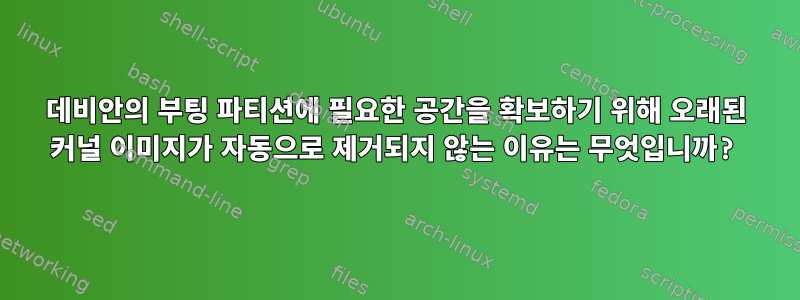 데비안의 부팅 파티션에 필요한 공간을 확보하기 위해 오래된 커널 이미지가 자동으로 제거되지 않는 이유는 무엇입니까?