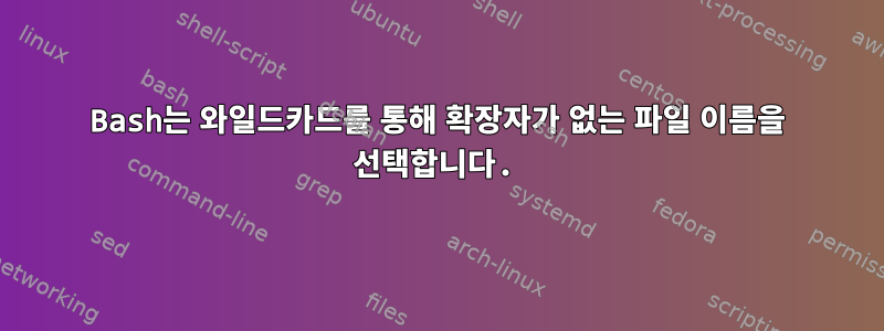 Bash는 와일드카드를 통해 확장자가 없는 파일 이름을 선택합니다.