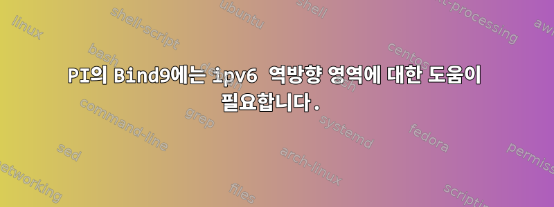 PI의 Bind9에는 ipv6 역방향 영역에 대한 도움이 필요합니다.