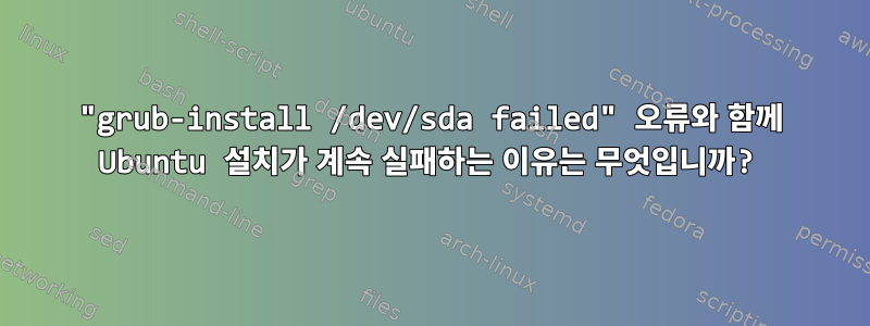 "grub-install /dev/sda failed" 오류와 함께 Ubuntu 설치가 계속 실패하는 이유는 무엇입니까?