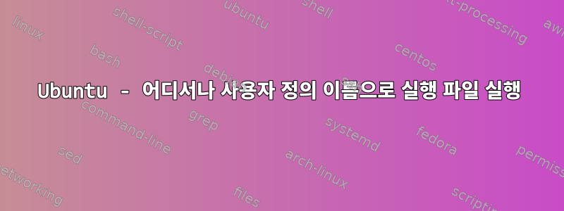 Ubuntu - 어디서나 사용자 정의 이름으로 실행 파일 실행