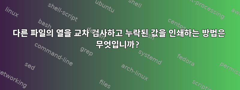 다른 파일의 열을 교차 검사하고 누락된 값을 인쇄하는 방법은 무엇입니까?