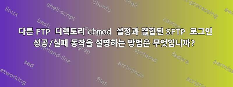 다른 FTP 디렉토리 chmod 설정과 결합된 SFTP 로그인 성공/실패 동작을 설명하는 방법은 무엇입니까?