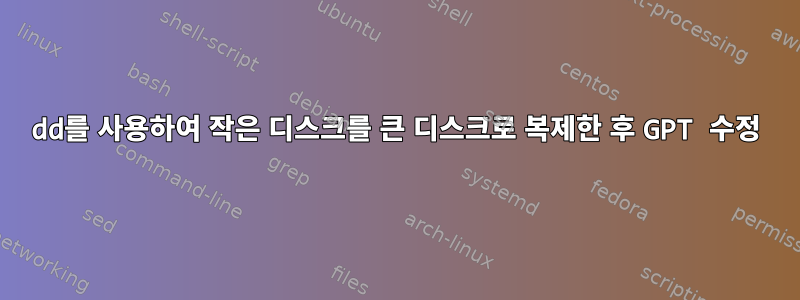 dd를 사용하여 작은 디스크를 큰 디스크로 복제한 후 GPT 수정