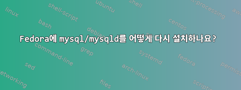 Fedora에 mysql/mysqld를 어떻게 다시 설치하나요?