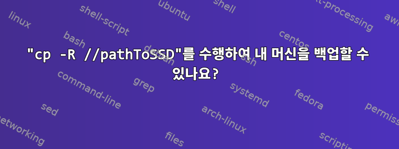 "cp -R //pathToSSD"를 수행하여 내 머신을 백업할 수 있나요?