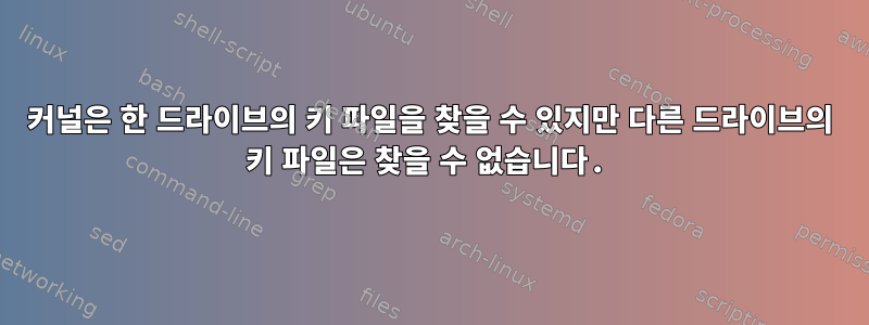 커널은 한 드라이브의 키 파일을 찾을 수 있지만 다른 드라이브의 키 파일은 찾을 수 없습니다.