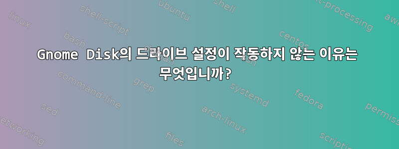 Gnome Disk의 드라이브 설정이 작동하지 않는 이유는 무엇입니까?