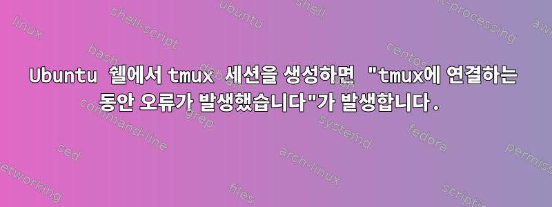 Ubuntu 쉘에서 tmux 세션을 생성하면 "tmux에 연결하는 동안 오류가 발생했습니다"가 발생합니다.