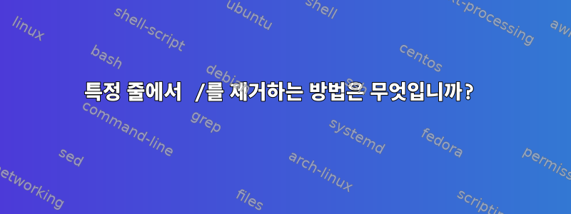 특정 줄에서 /를 제거하는 방법은 무엇입니까?