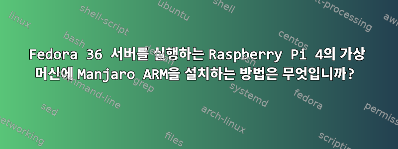 Fedora 36 서버를 실행하는 Raspberry Pi 4의 가상 머신에 Manjaro ARM을 설치하는 방법은 무엇입니까?