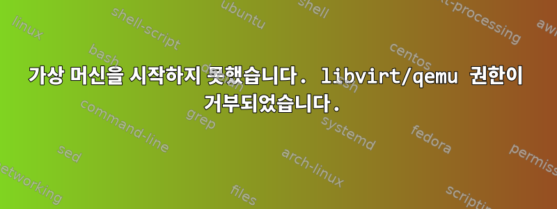 가상 머신을 시작하지 못했습니다. libvirt/qemu 권한이 거부되었습니다.