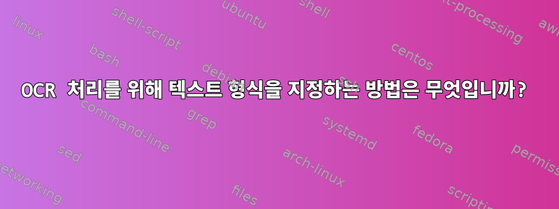 OCR 처리를 위해 텍스트 형식을 지정하는 방법은 무엇입니까?