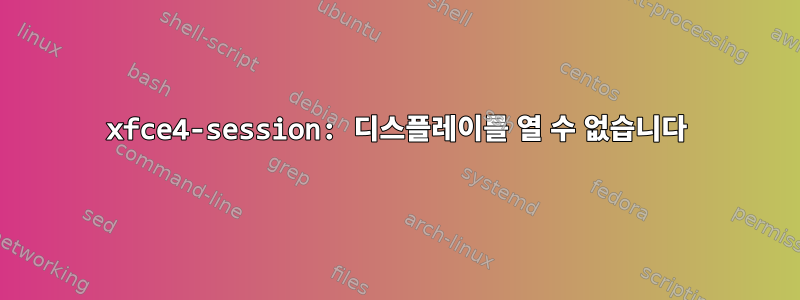 xfce4-session: 디스플레이를 열 수 없습니다