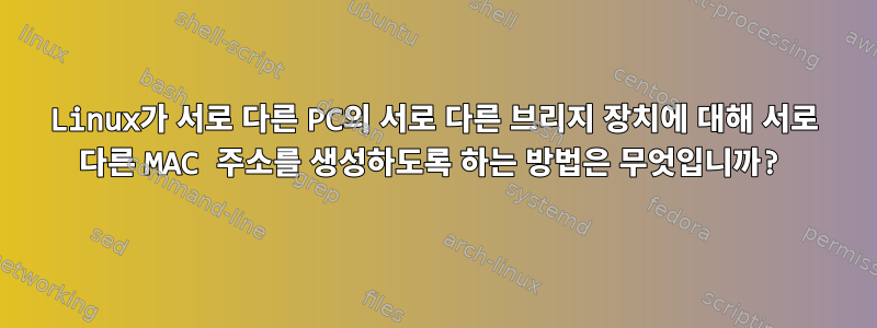 Linux가 서로 다른 PC의 서로 다른 브리지 장치에 대해 서로 다른 MAC 주소를 생성하도록 하는 방법은 무엇입니까?