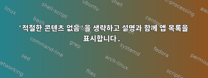 '적절한 콘텐츠 없음'을 생략하고 설명과 함께 앱 목록을 표시합니다.