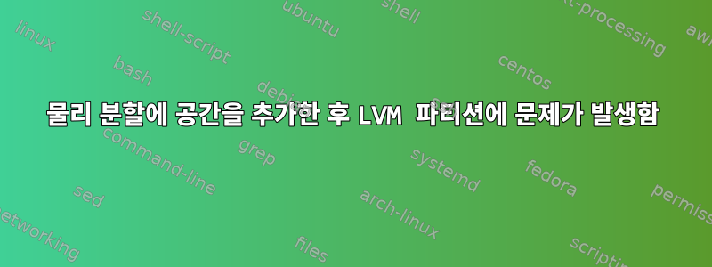 물리 분할에 공간을 추가한 후 LVM 파티션에 문제가 발생함