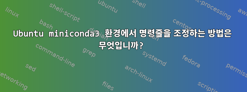 Ubuntu miniconda3 환경에서 명령줄을 조정하는 방법은 무엇입니까?