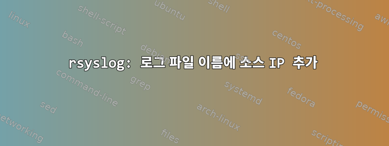 rsyslog: 로그 파일 이름에 소스 IP 추가