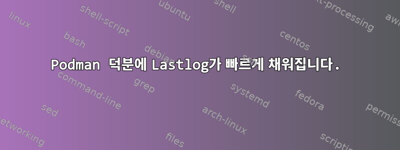 Podman 덕분에 Lastlog가 빠르게 채워집니다.