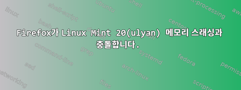 Firefox가 Linux Mint 20(ulyan) 메모리 스래싱과 충돌합니다.