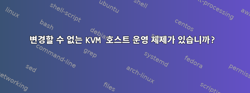 변경할 수 없는 KVM 호스트 운영 체제가 있습니까?