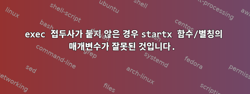 exec 접두사가 붙지 않은 경우 startx 함수/별칭의 매개변수가 잘못된 것입니다.