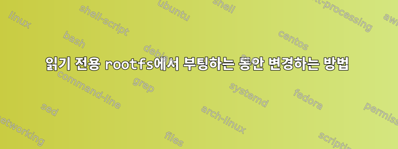 읽기 전용 rootfs에서 부팅하는 동안 변경하는 방법