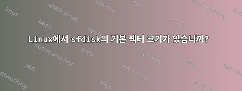 Linux에서 sfdisk의 기본 섹터 크기가 있습니까?