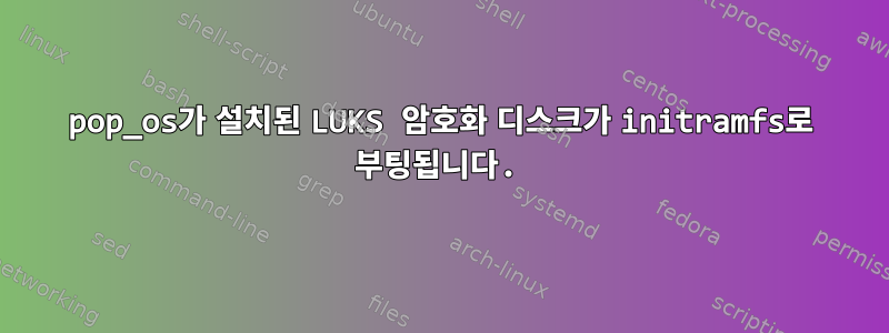 pop_os가 설치된 LUKS 암호화 디스크가 initramfs로 부팅됩니다.