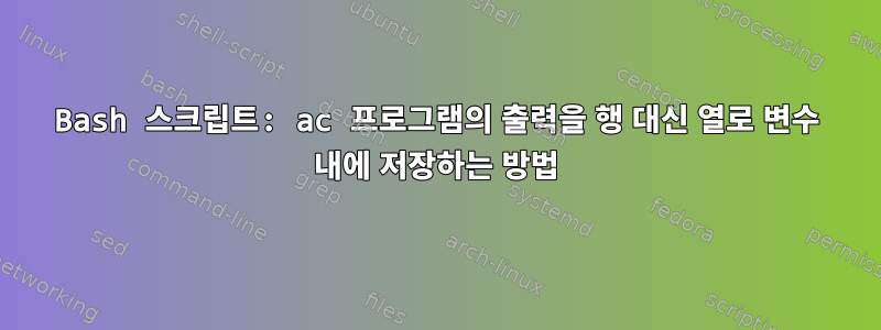 Bash 스크립트: ac 프로그램의 출력을 행 대신 열로 변수 내에 저장하는 방법