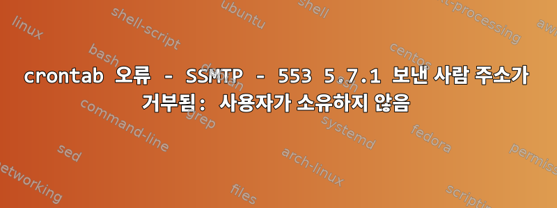 crontab 오류 - SSMTP - 553 5.7.1 보낸 사람 주소가 거부됨: 사용자가 소유하지 않음