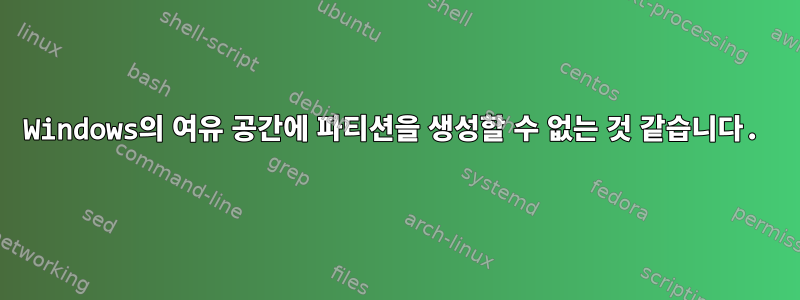 Windows의 여유 공간에 파티션을 생성할 수 없는 것 같습니다.