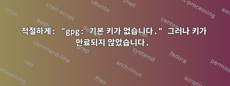 적절하게: "gpg: 기본 키가 없습니다." 그러나 키가 만료되지 않았습니다.