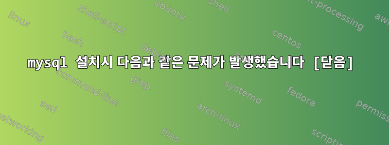 mysql 설치시 다음과 같은 문제가 발생했습니다 [닫음]